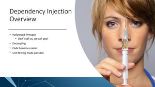 Dependency Injection
Overview
• Hollywood Principle
• Don't call us, we call you!
• Decoupling
• Code becomes easier
• Unit testing made possible
 