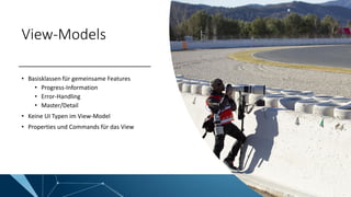 View-Models
• Basisklassen für gemeinsame Features
• Progress-Information
• Error-Handling
• Master/Detail
• Keine UI Typen im View-Model
• Properties und Commands für das View
 