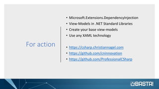 For action
• Microsoft.Extensions.DependencyInjection
• View-Models in .NET Standard Libraries
• Create your base view-models
• Use any XAML technology
• https://csharp.christiannagel.com
• https://github.com/cninnovation
• https://github.com/ProfessionalCSharp
 