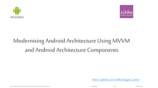 ©Zühlke 2016
Modernising Android Architecture Using MVVM
and Android Architecture Components
ModernisingAndroidArchitectureUsing MVVM and AndroidArchitectureComponents 26 Apr2018 Slide 1
https://github.com/zuhlke/dagger2_demo
 