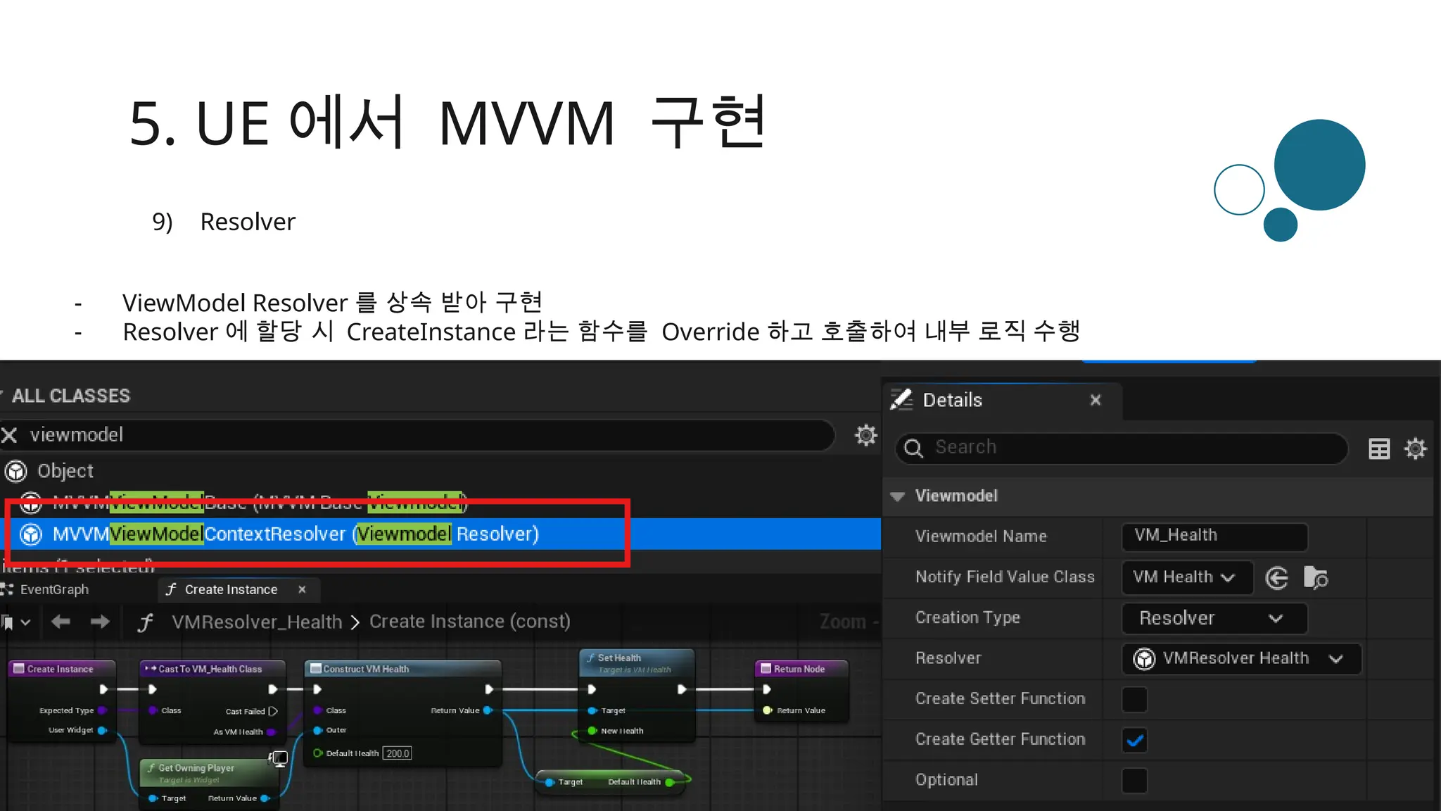 5. UE 에서 MVVM 구현
9) Resolver
- ViewModel Resolver 를 상속 받아 구현
- Resolver 에 할당 시 CreateInstance 라는 함수를 Override 하고 호출하여 내부 로직 수행
 