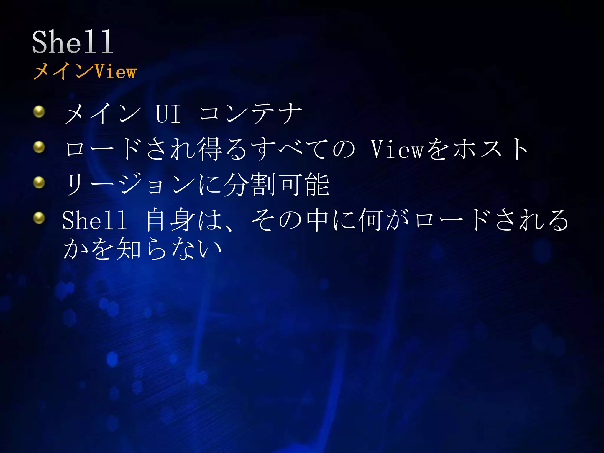 ShellメインViewメイン UI コンテナロードされ得るすべての Viewをホストリージョンに分割可能Shell 自身は、その中に何がロードされるかを知らない