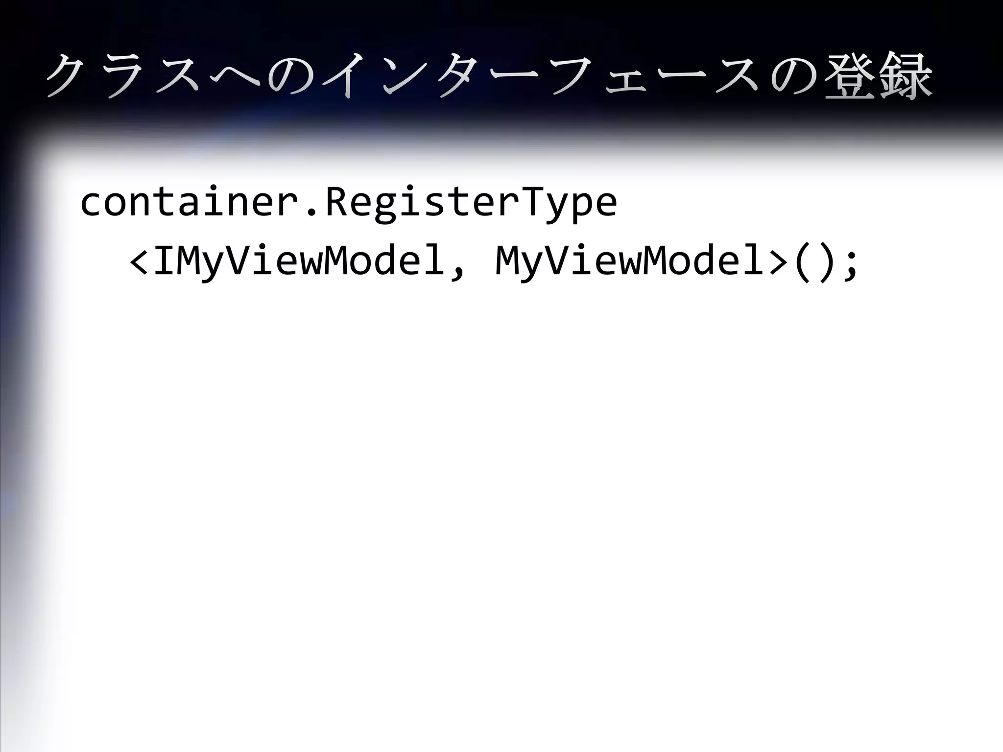 クラスへのインターフェースの登録container.RegisterType	<IMyViewModel, MyViewModel>();