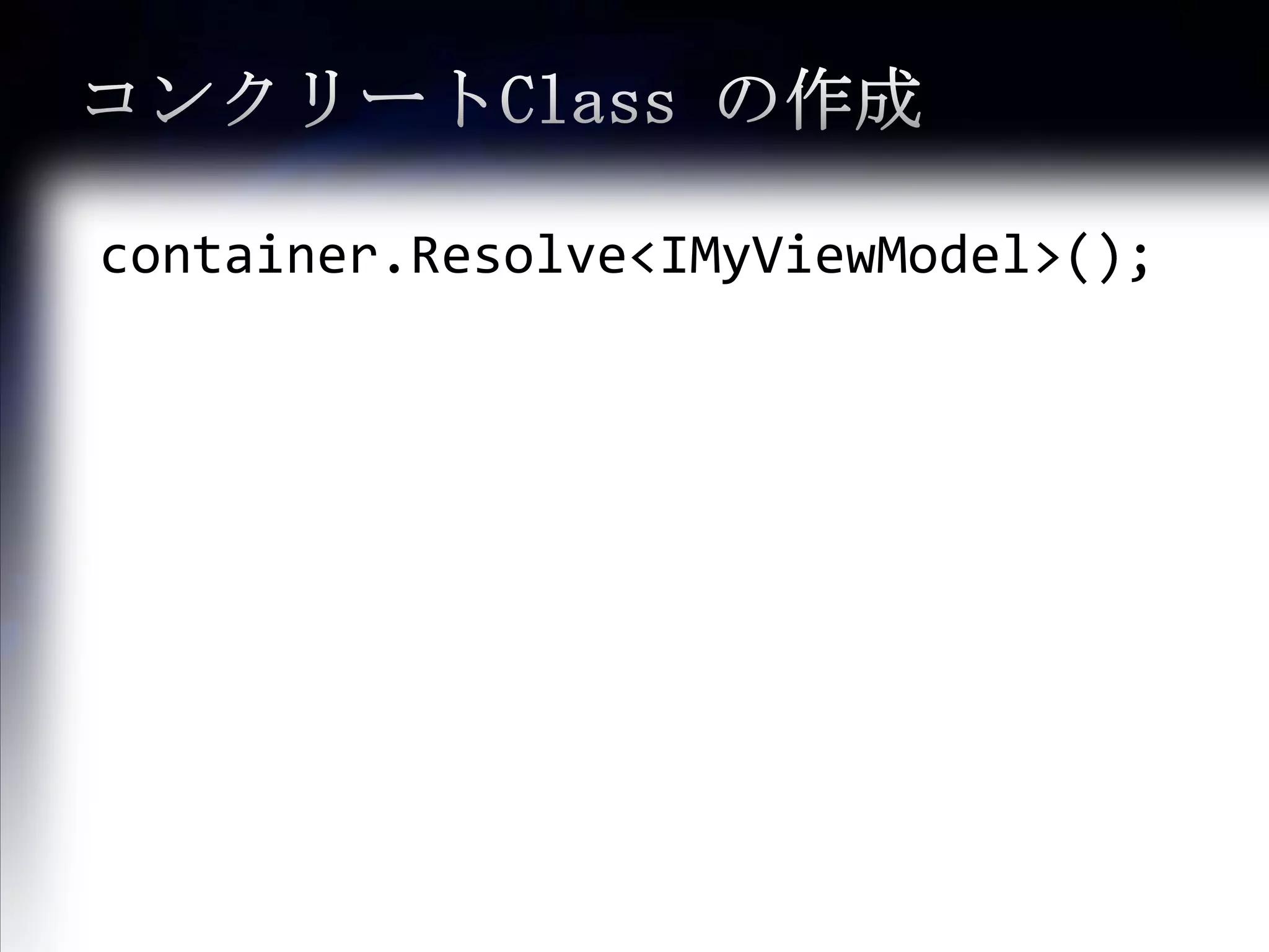 コンクリートClass の作成container.Resolve<IMyViewModel>();