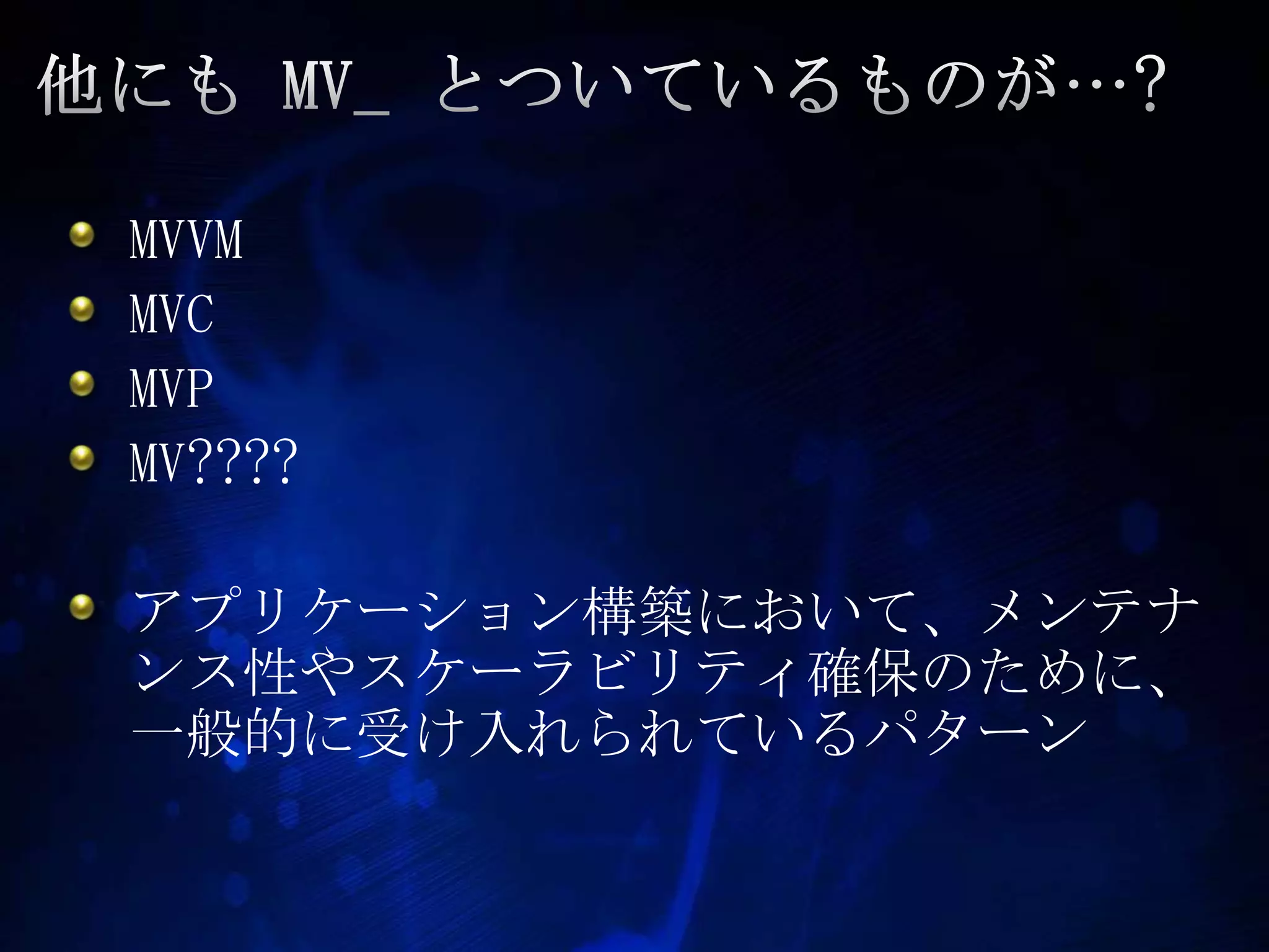 他にも MV_ とついているものが…?MVVMMVCMVPMV????アプリケーション構築において、メンテナンス性やスケーラビリティ確保のために、一般的に受け入れられているパターン