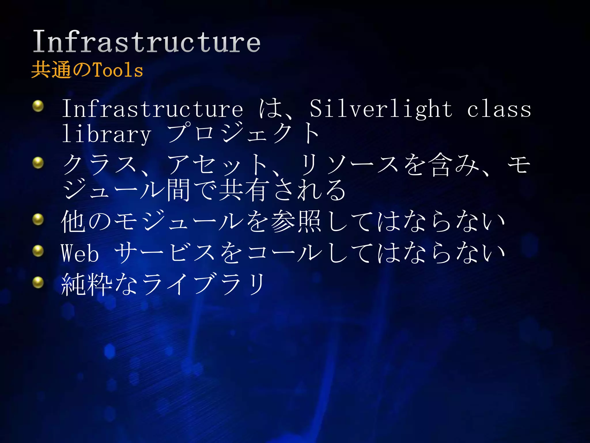 Infrastructure共通のToolsInfrastructure は、Silverlight class library プロジェクトクラス、アセット、リソースを含み、モジュール間で共有される他のモジュールを参照してはならないWeb サービスをコールしてはならない純粋なライブラリ