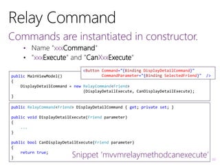 30
Commands are instantiated in constructor.
• Name "xxxCommand"
• "xxxExecute" and "CanXxxExecute"
public MainViewModel()...