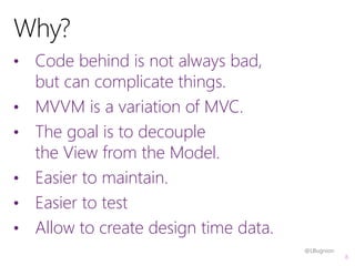 8
• Code behind is not always bad,
but can complicate things.
• MVVM is a variation of MVC.
• The goal is to decouple
the ...