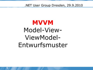 .NET User Group Dresden, 29.9.2010 MVVM Model-View-ViewModel-Entwurfsmuster 