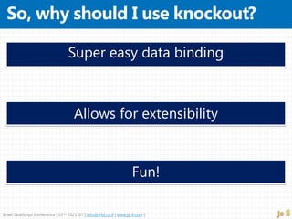 Israel JavaScript Conference | 03 – 6325707 | info@e4d.co.il | www.js-il.com |
Super easy data binding
Allows for extensibility
Fun!
 