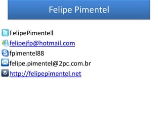 Felipe PimentelFelipePimentellfelipejfp@hotmail.comfpimentel88felipe.pimentel@2pc.com.brhttp://felipepimentel.net