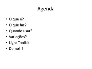 AgendaO que é?O que faz?Quando usar?Variações?Light ToolkitDemo!!!
