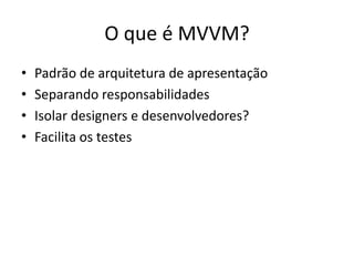 O que é MVVM?Padrão de arquitetura de apresentaçãoSeparando responsabilidadesIsolar designers e desenvolvedores?Facilita os testes