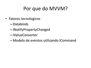 Por que do MVVM?Fatores tecnologicosDatabindsINotifyPropertyChangedIValueConverterModelo de eventos utilizando ICommand