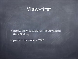View-ﬁrst


xamly. View ссылается на ViewModel
(DataBinding)

perfect for modern WPF
 