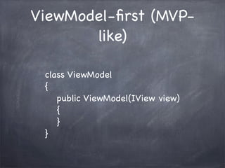 ViewModel-ﬁrst (MVP-
       like)

 class ViewModel
 {
    public ViewModel(IView view)
    {
    }
 }
 