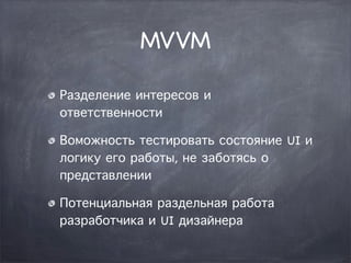 MVVM

Разделение интересов и
ответственности

Воможность тестировать состояние UI и
логику его работы, не заботясь о
представлении

Потенциальная раздельная работа
разработчика и UI дизайнера
 
