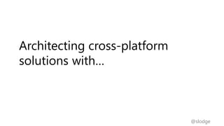 @slodge
Architecting cross-platform
solutions with…
 