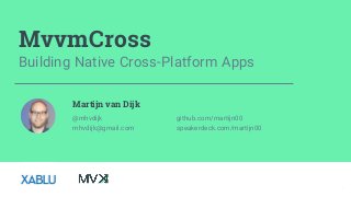 MvvmCross
Building Native Cross-Platform Apps
Martijn van Dijk
github.com/martijn00
speakerdeck.com/martijn00
@mhvdijk
mhvdijk@gmail.com
1
 