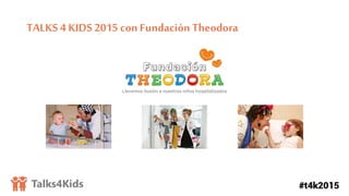TALKS 4 KIDS 2015 con Fundación Theodora
 