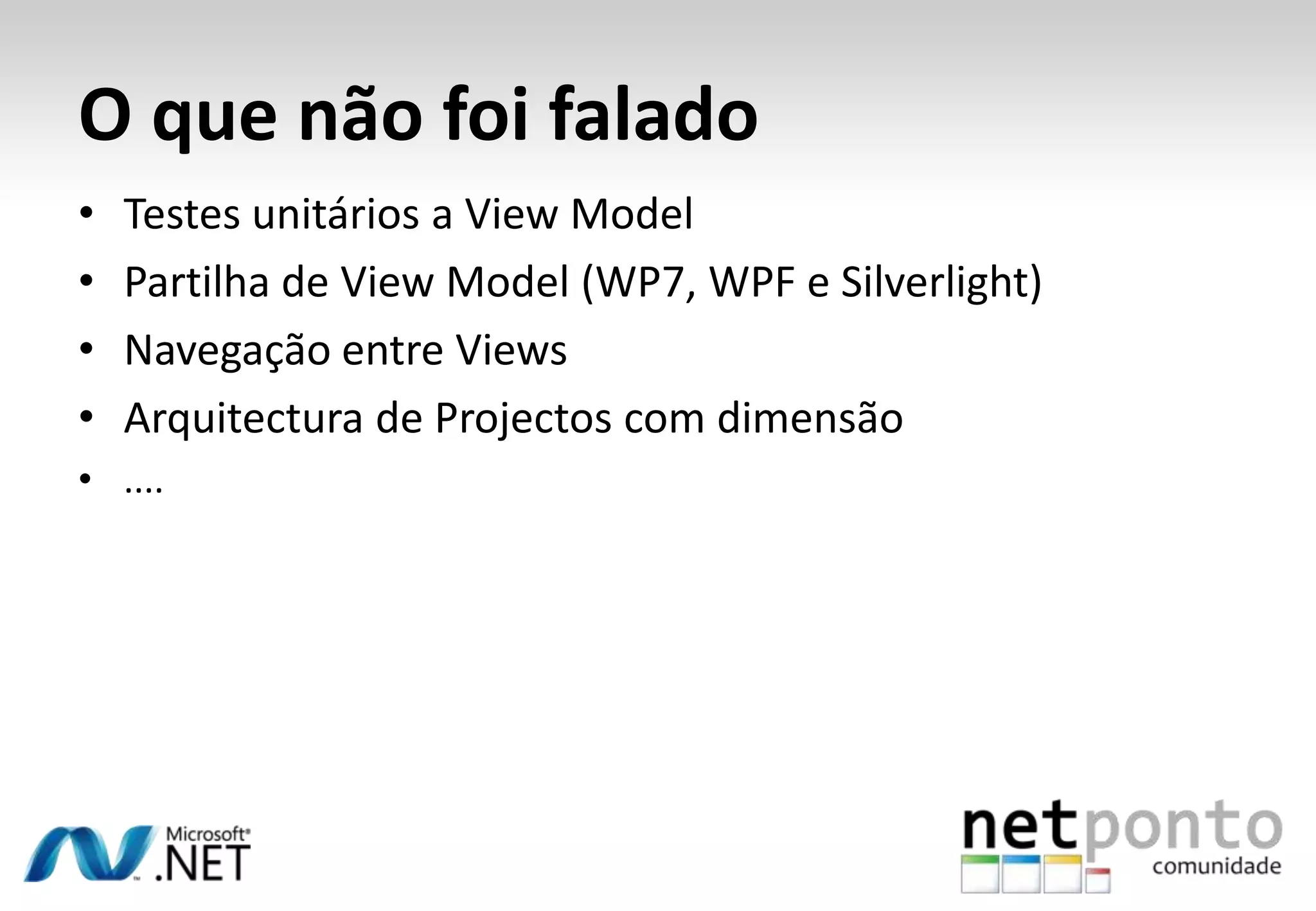 O que não foi falado
•   Testes unitários a View Model
•   Partilha de View Model (WP7, WPF e Silverlight)
•   Navegação entre Views
•   Arquitectura de Projectos com dimensão
• ....
 