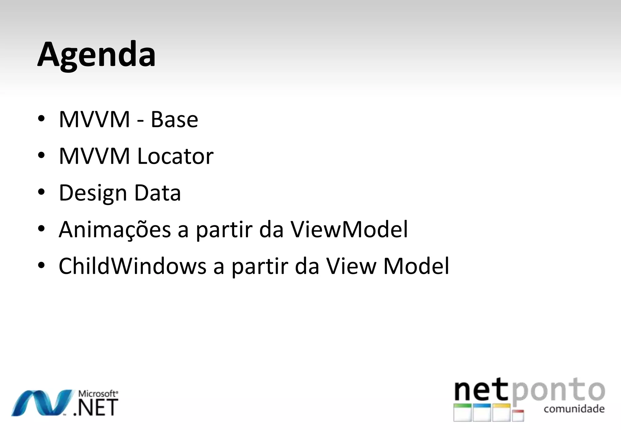 Agenda
•   MVVM - Base
•   MVVM Locator
•   Design Data
•   Animações a partir da ViewModel
•   ChildWindows a partir da View Model
 