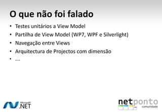 O que não foi falado
•   Testes unitários a View Model
•   Partilha de View Model (WP7, WPF e Silverlight)
•   Navegação entre Views
•   Arquitectura de Projectos com dimensão
• ....
 
