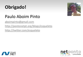 Obrigado!
Paulo Aboim Pinto
aboimpinto@gmail.com
http://pontonetpt.org/blogs/esqueleto
http://twitter.com/esqueleto
 