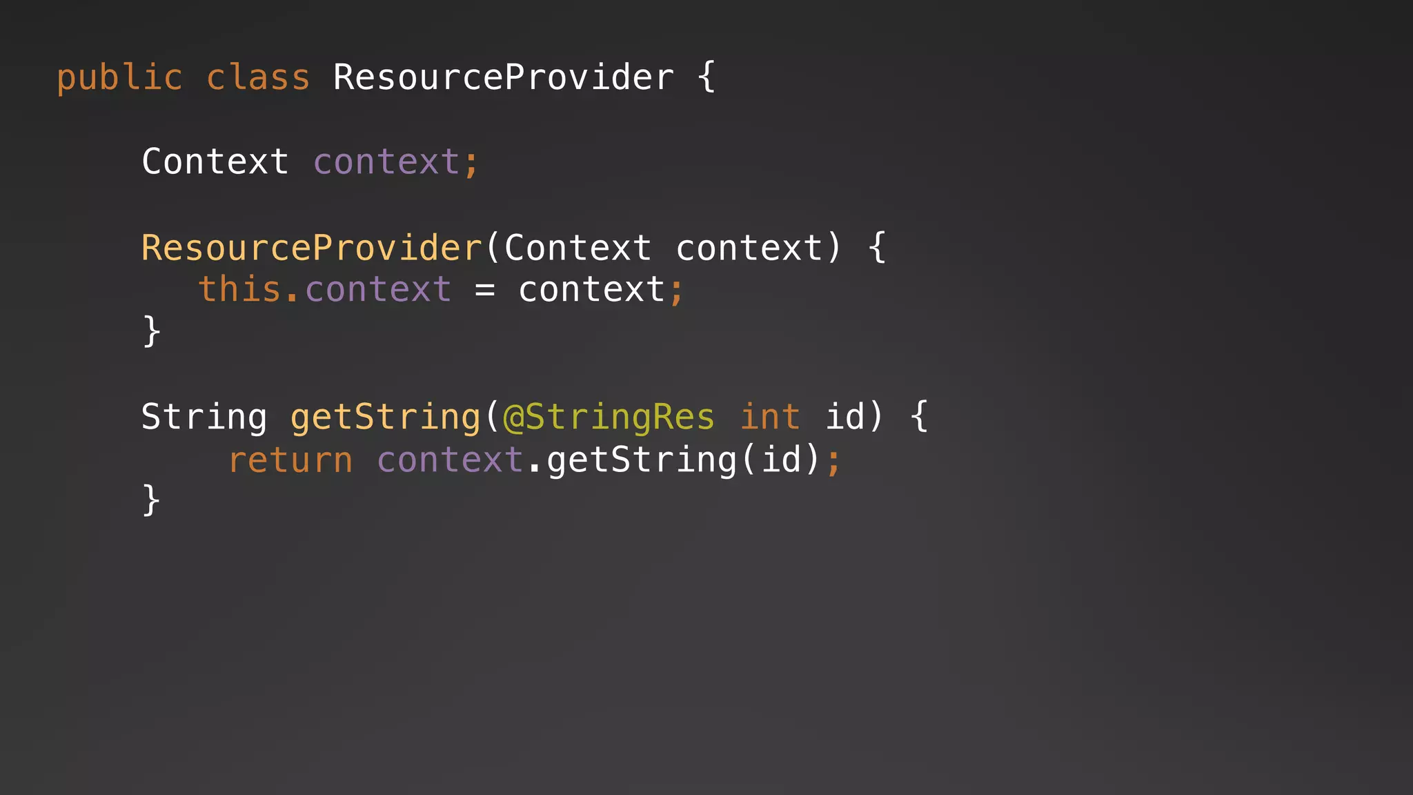 public class ResourceProvider {
Context context;
ResourceProvider(Context context) {
this.context = context;
}
context.getString(id);
String getString(@StringRes int id) {
return
}
 