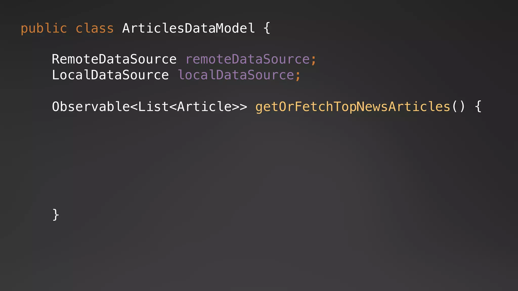 Observable<List<Article>> getOrFetchTopNewsArticles() {
}
public class ArticlesDataModel {
RemoteDataSource remoteDataSource;
LocalDataSource localDataSource;
 