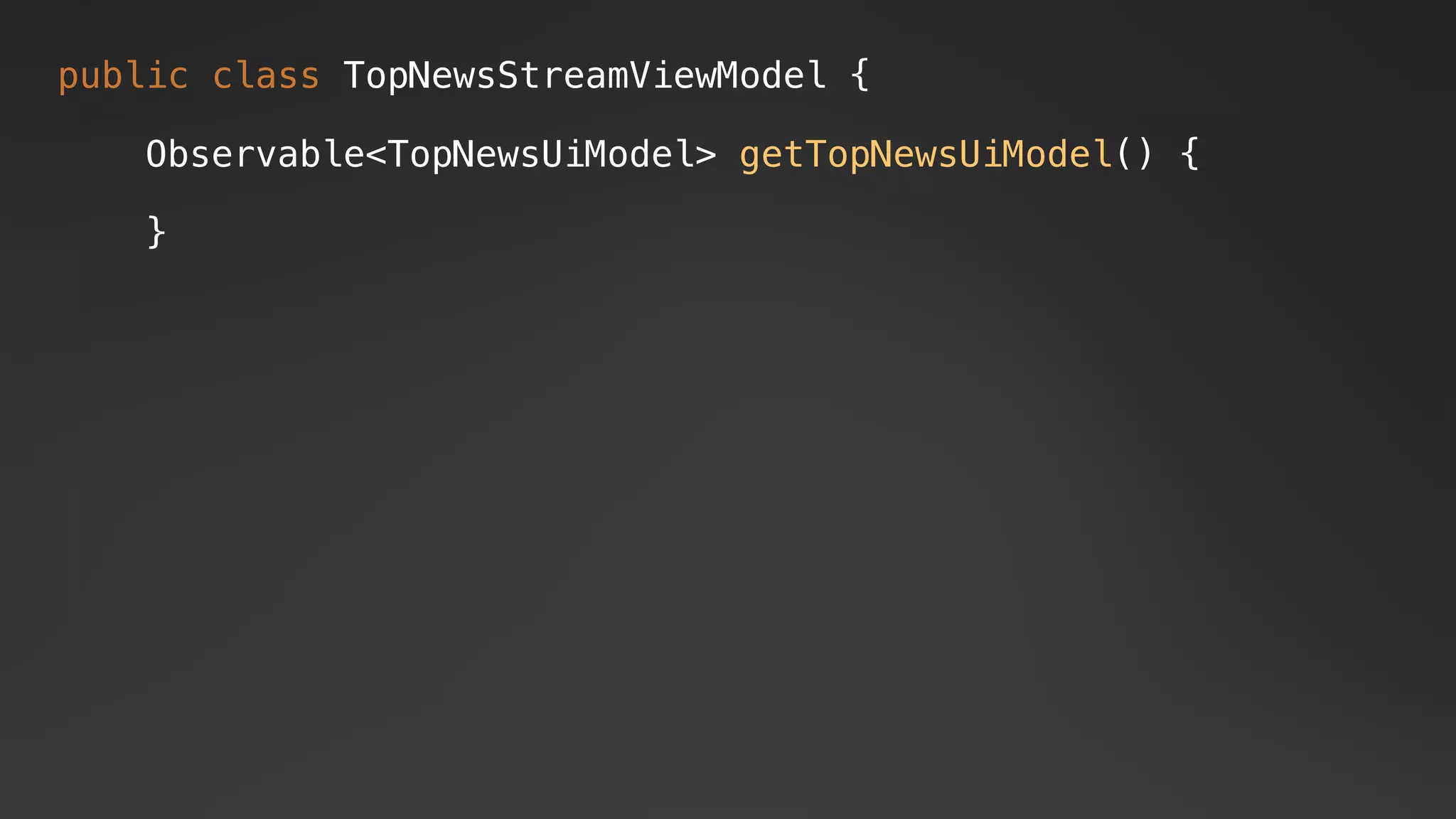 public class TopNewsStreamViewModel {
Observable<TopNewsUiModel> getTopNewsUiModel() {
}
 