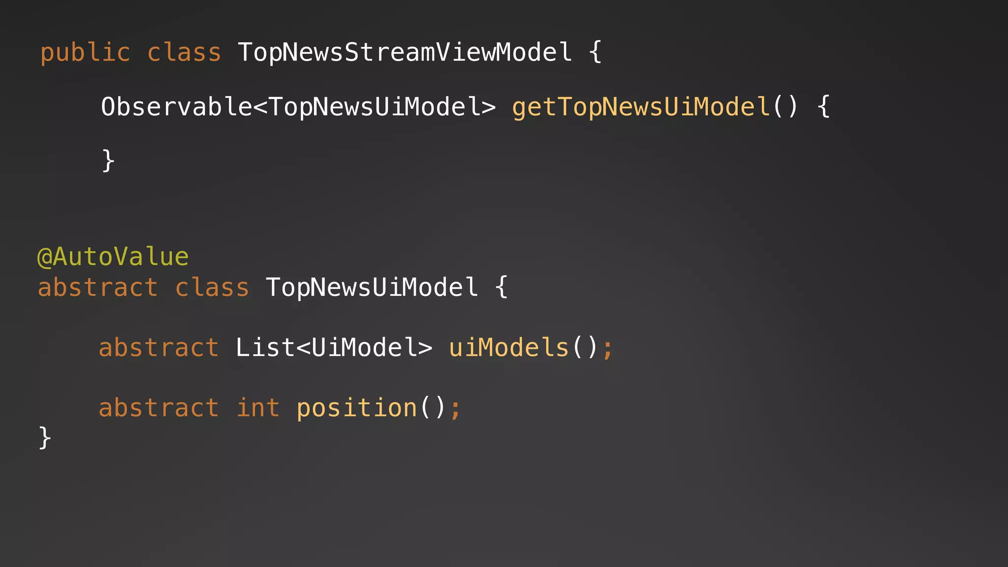 public class TopNewsStreamViewModel {
Observable<TopNewsUiModel> getTopNewsUiModel() {
}
@AutoValue
abstract class TopNewsUiModel {
abstract List<UiModel> uiModels();
abstract int position();
}
 