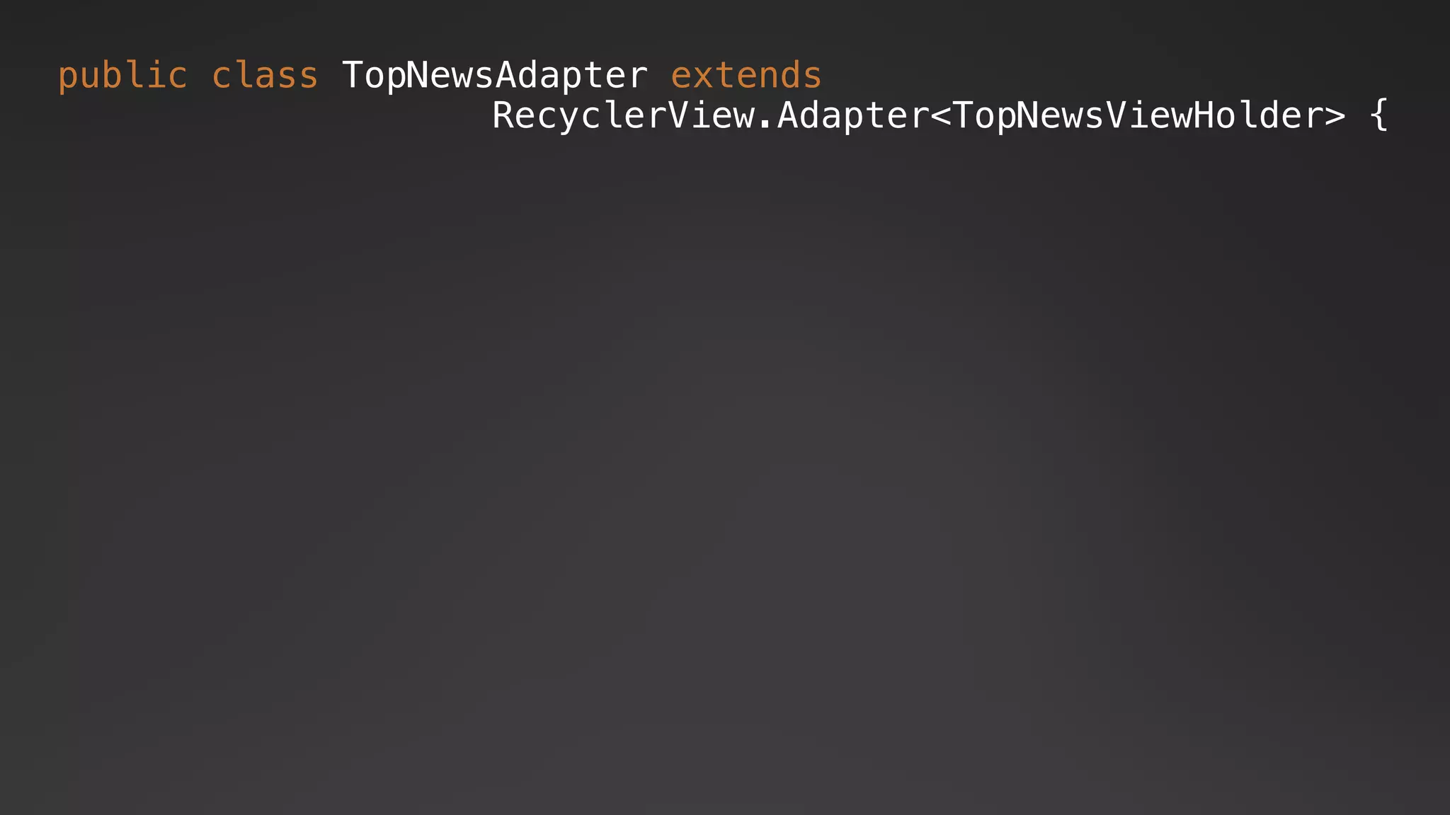 public class TopNewsAdapter extends
RecyclerView.Adapter<TopNewsViewHolder> {
 
