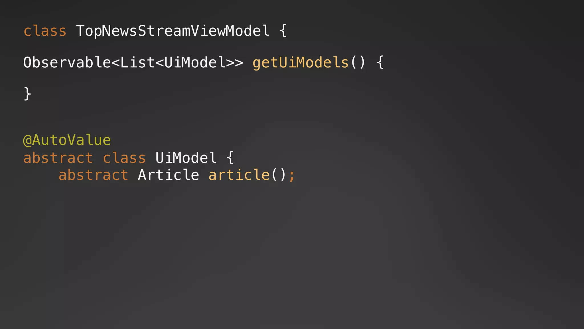 @AutoValue
abstract class UiModel {
abstract Article article();
class TopNewsStreamViewModel {
Observable<List<UiModel>> getUiModels() {
}
 