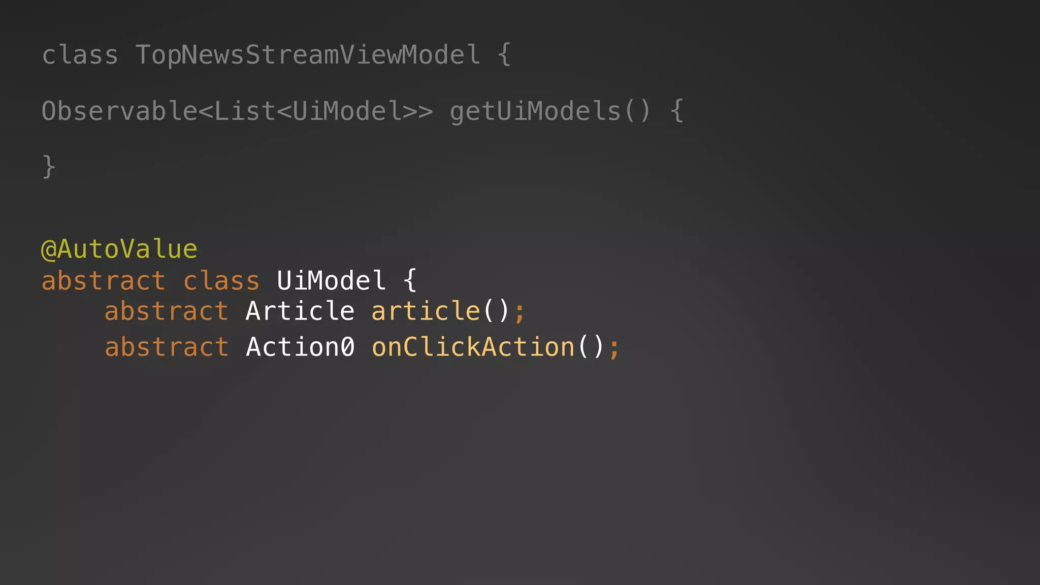 @AutoValue
abstract class UiModel {
abstract Article article();
abstract Action0 onClickAction();
class TopNewsStreamViewModel {
Observable<List<UiModel>> getUiModels() {
}
 