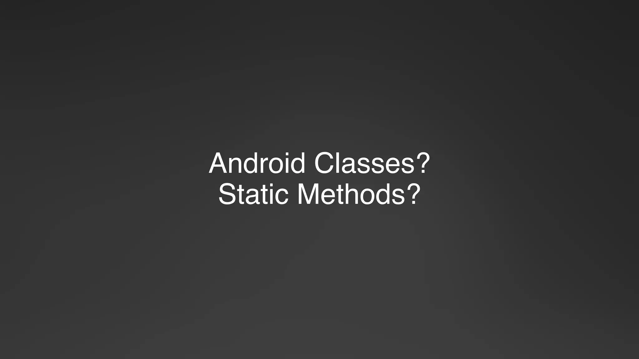 Android Classes?
Static Methods?
 