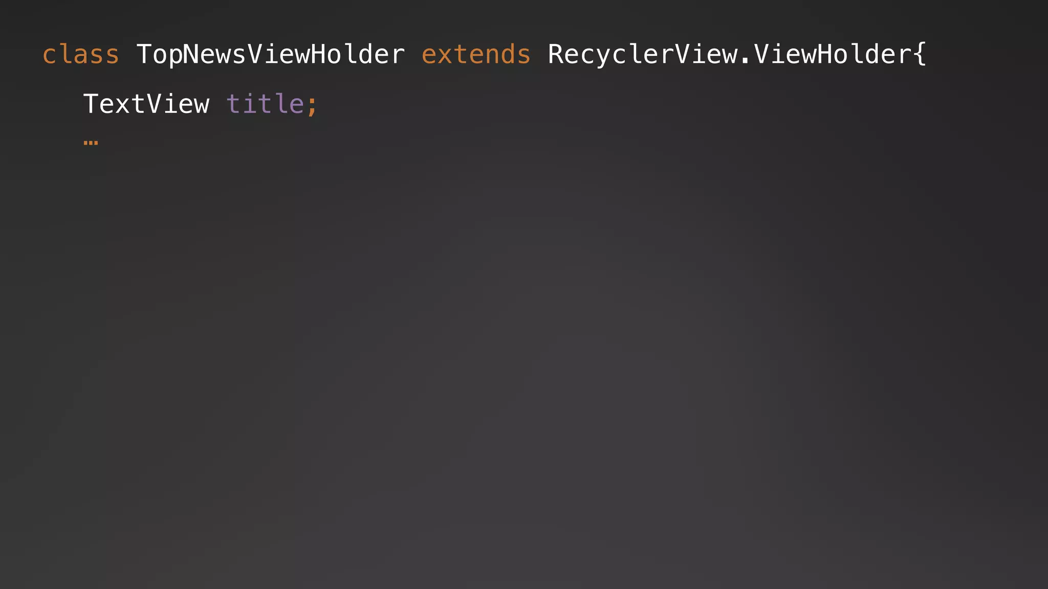 class TopNewsViewHolder extends RecyclerView.ViewHolder{
TextView title;
…
 