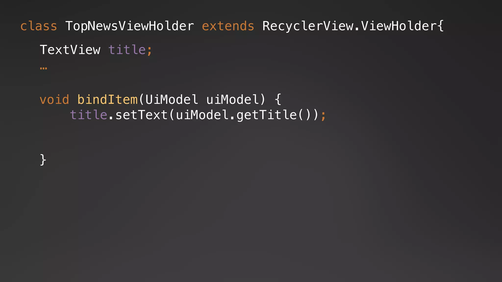 class TopNewsViewHolder extends RecyclerView.ViewHolder{
TextView title;
…
void bindItem(UiModel uiModel) {
title.setText(uiModel.getTitle());
}
 
