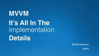 It’s All In The
Implementation
Details
@FMuntenescu
upday
MVVM
 