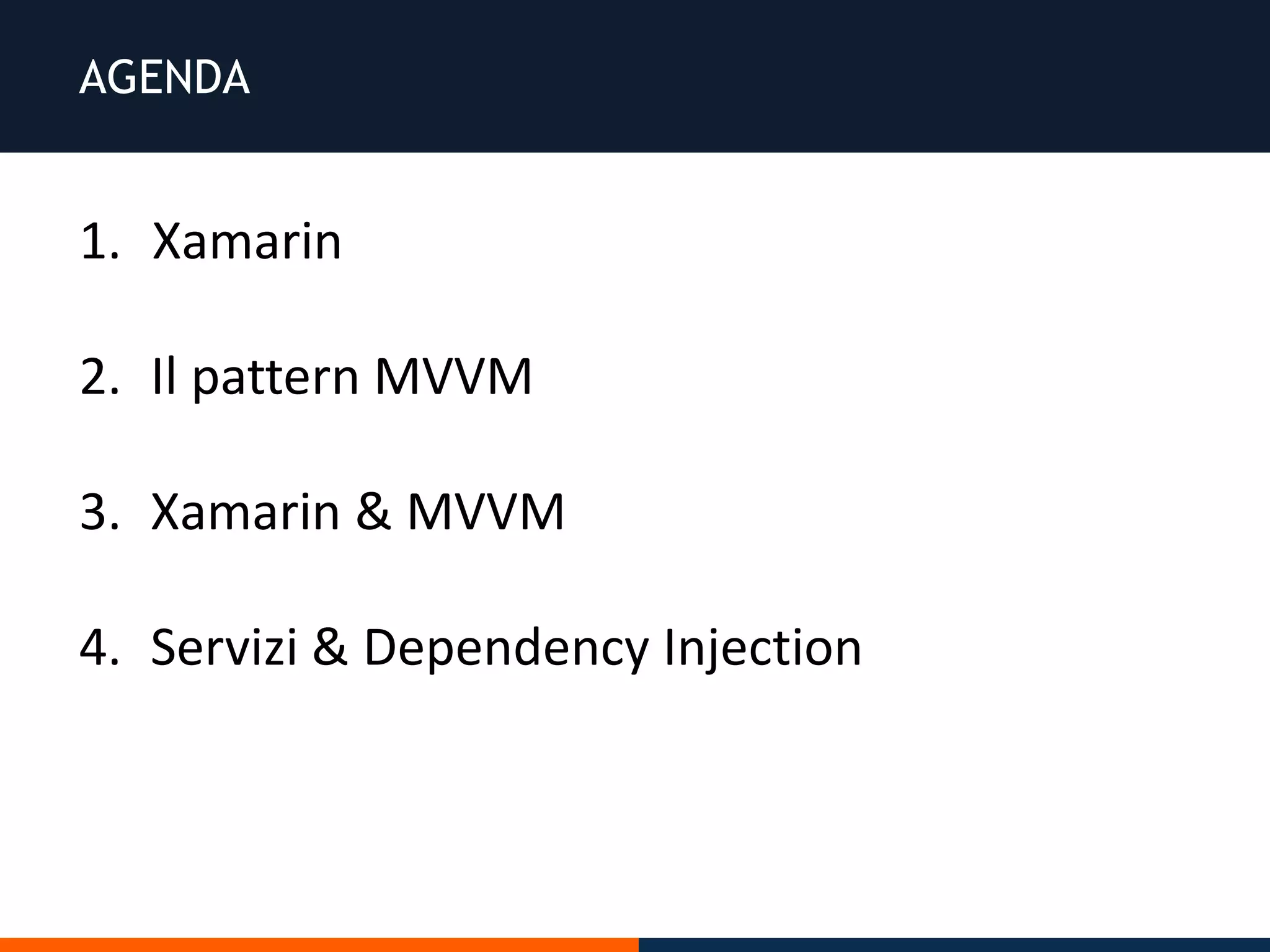 AGENDA
1. Xamarin
2. Il pattern MVVM
3. Xamarin & MVVM
4. Servizi & Dependency Injection
 