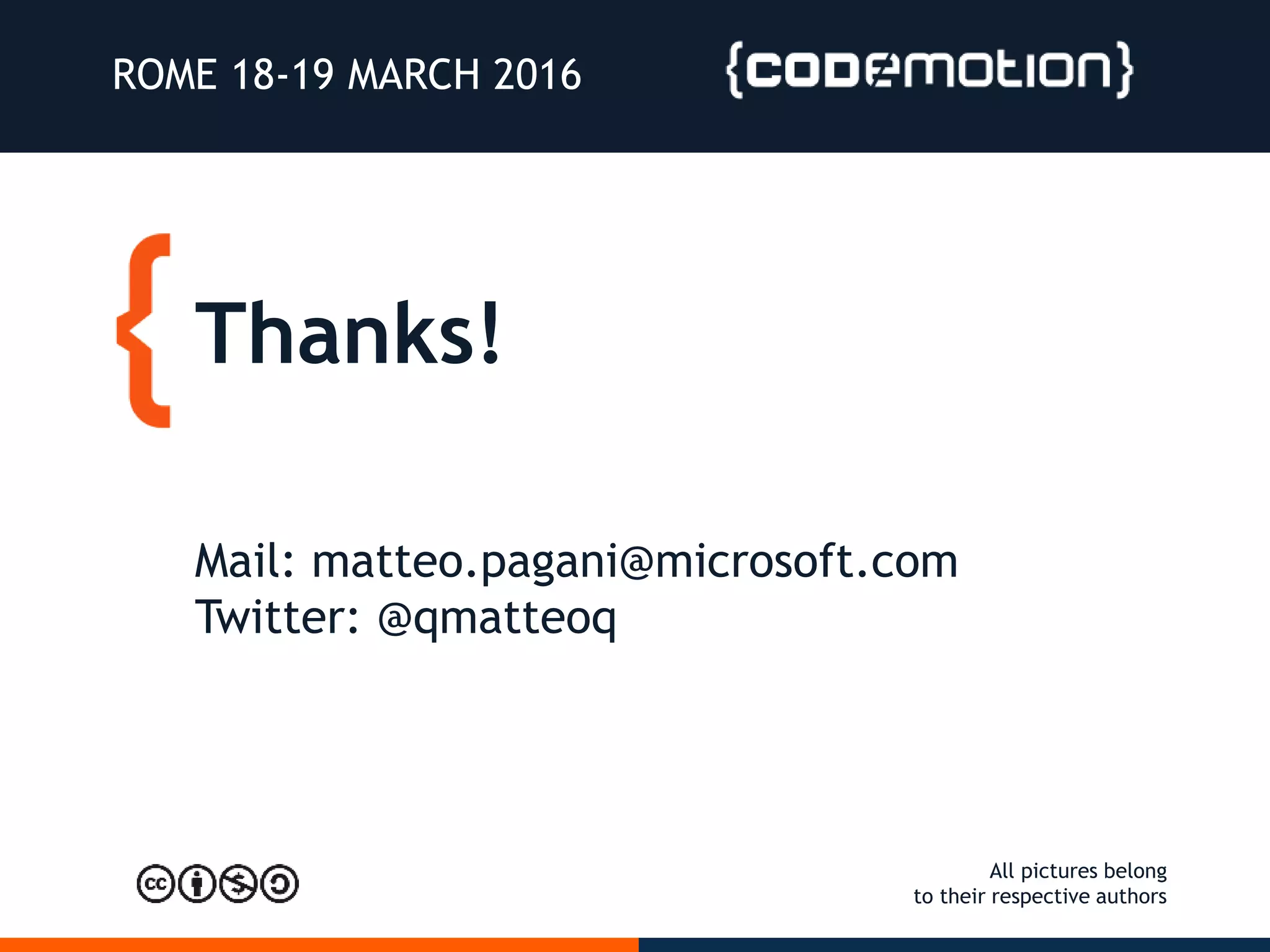 Thanks!
ROME 18-19 MARCH 2016
Mail: matteo.pagani@microsoft.com
Twitter: @qmatteoq
All pictures belong
to their respective authors
 