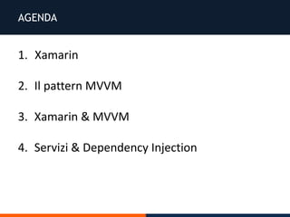 AGENDA
1. Xamarin
2. Il pattern MVVM
3. Xamarin & MVVM
4. Servizi & Dependency Injection
 