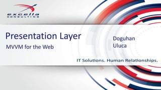 Presentation Layer Doguhan
UlucaMVVM for the Web
 