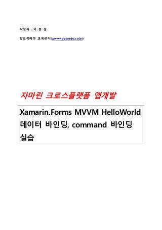 작성자 : 이 종 철
탑크리에듀 교육센터(www.topcredu.co.kr)
자마린 크로스플랫폼 앱개발
Xamarin.Forms MVVM HelloWorld
데이터 바인딩, command 바인딩
실습
 