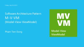 Software Architecture Pattern
M-V-VM
(Model-View-ViewModel)
Friday, July 26, 2013
 