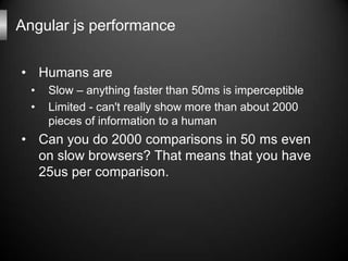Angular js performance

• Humans are
  •   Slow – anything faster than 50ms is imperceptible
  •   Limited - can't really ...