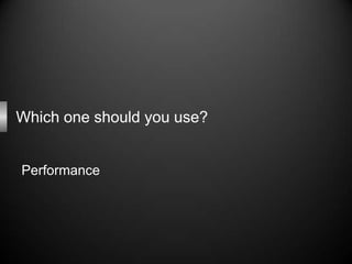Which one should you use?


Performance
 