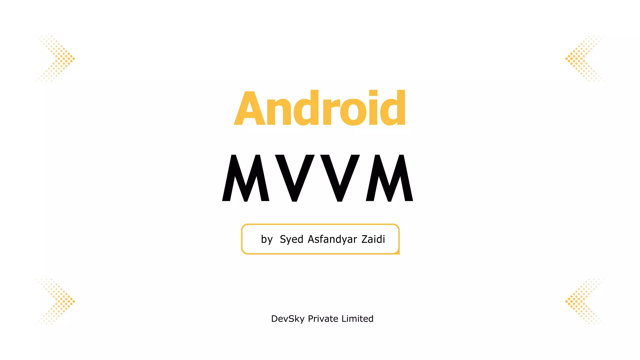 Android
MVVM
by Syed Asfandyar Zaidi
DevSky Private Limited
 
