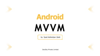 Android
MVVM
by Syed Asfandyar Zaidi
DevSky Private Limited
 