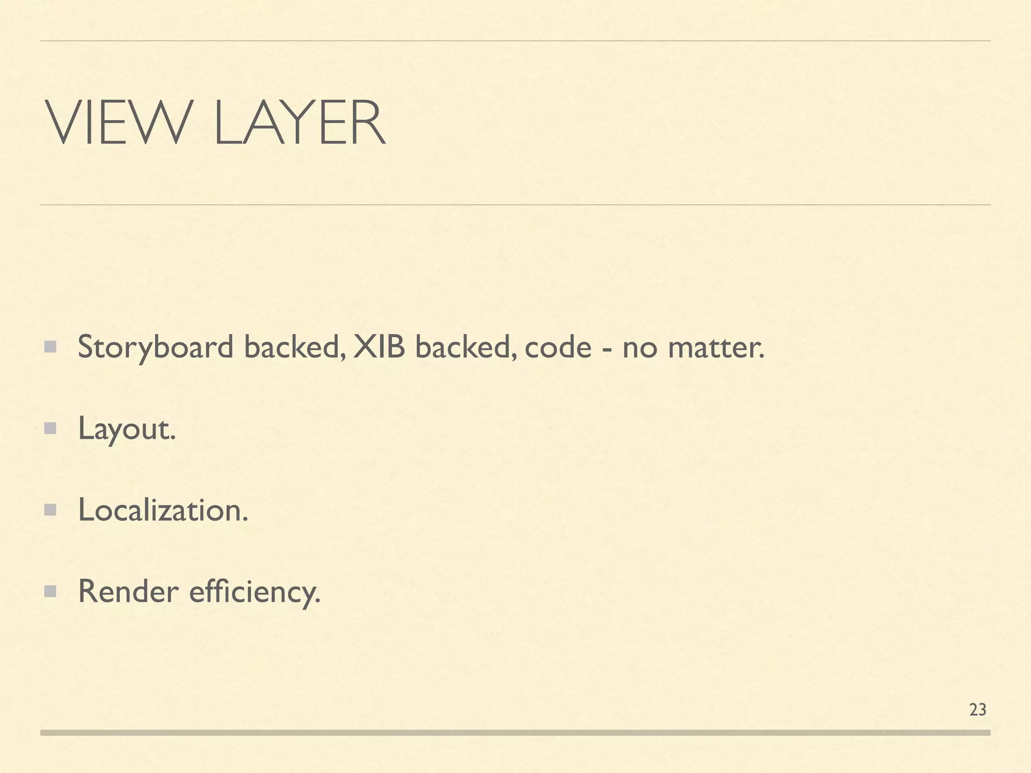 VIEW LAYER
Storyboard backed, XIB backed, code - no matter.
Layout.
Localization.
Render efﬁciency.
23
 